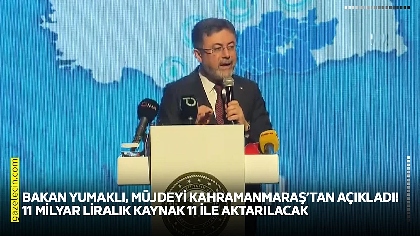 Bakan Yumaklı, müjdeyi Kahramanmaraş'tan açıkladı! 11 milyar liralık kaynak 11 ile aktarılacak