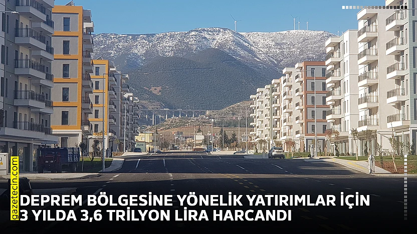 Deprem bölgesine yönelik yatırımlar için 3 yılda 3,6 trilyon lira harcandı