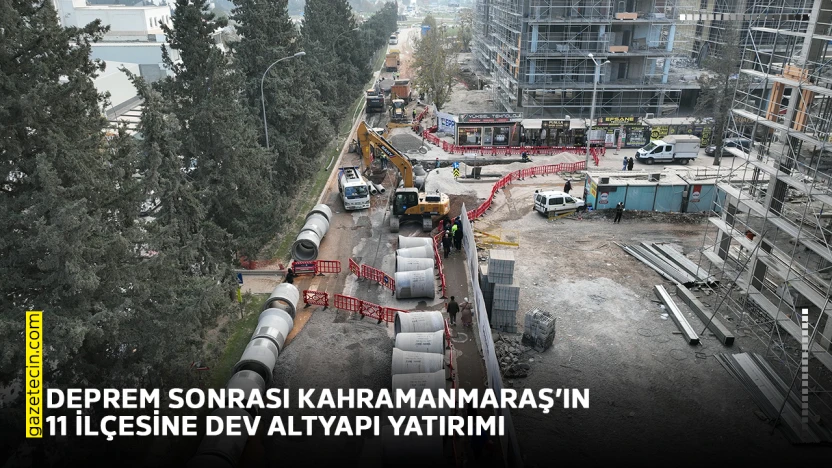 Deprem sonrası Kahramanmaraş'ın 11 ilçesine dev altyapı yatırımı