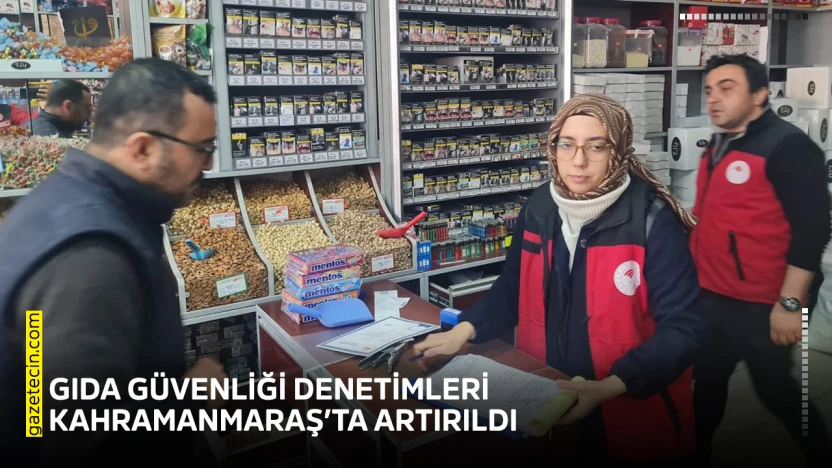 Gıda güvenliği denetimleri Kahramanmaraş'ta artırıldı