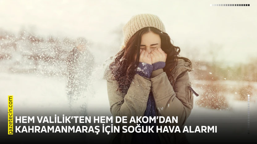 Hem Valilik'ten hem de AKOM'dan Kahramanmaraş için soğuk hava alarmı