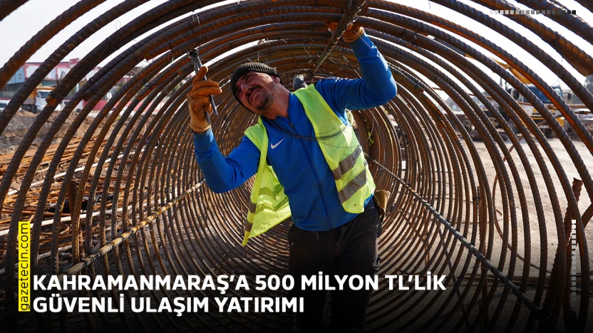 Kahramanmaraş'a 500 milyon TL'lik güvenli ulaşım yatırımı