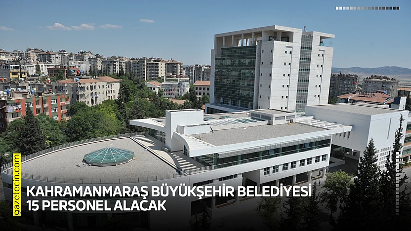 Kahramanmaraş Büyükşehir Belediyesi 15 personel alacak