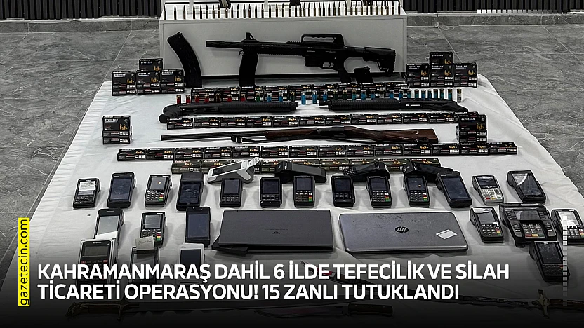 Kahramanmaraş dahil 6 ilde tefecilik ve silah ticareti operasyonu! 15 zanlı tutuklandı