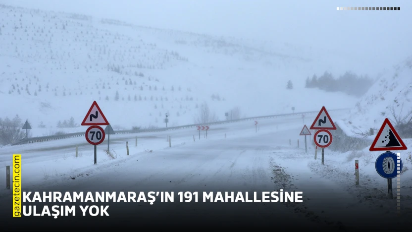 Kahramanmaraş'ın 191 mahallesine ulaşım yok