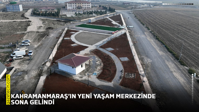 Kahramanmaraş'ın yeni yaşam merkezinde sona gelindi
