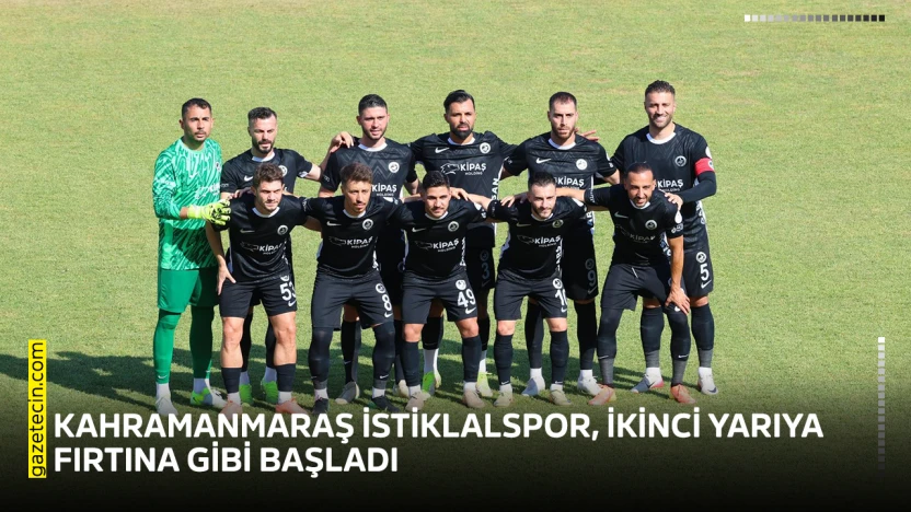 Kahramanmaraş İstiklalspor, ikinci yarıya fırtına gibi başladı