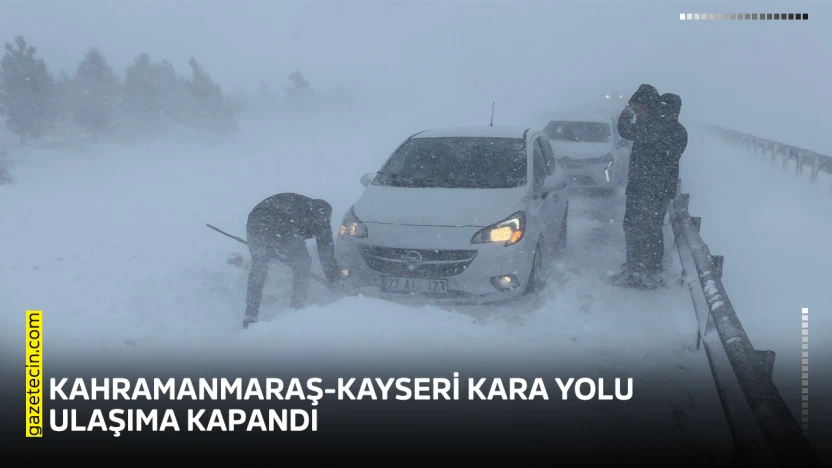 Kahramanmaraş-Kayseri kara yolu ulaşıma kapandı