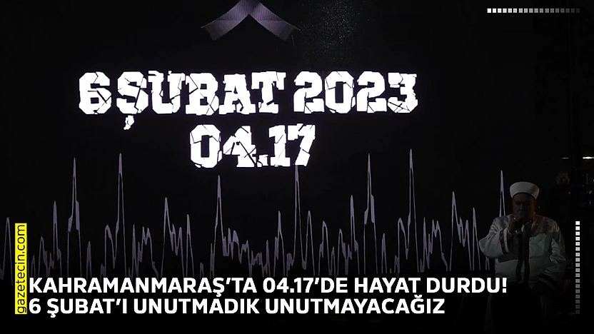 Kahramanmaraş'ta 04.17'de hayat durdu! 6 Şubat'ı unutmadık unutmayacağız