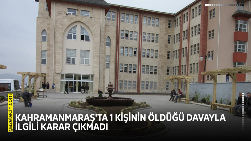 Kahramanmaraş'ta 1 kişinin öldüğü davayla ilgili karar çıkmadı