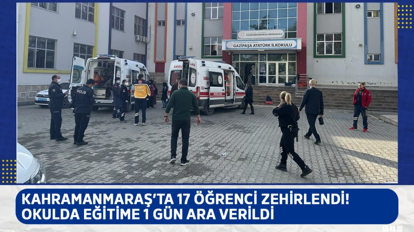 Kahramanmaraş'ta 17 öğrenci zehirlendi! Okulda eğitime 1 gün ara verildi
