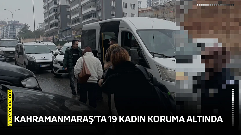 Kahramanmaraş'ta 19 kadın koruma altında