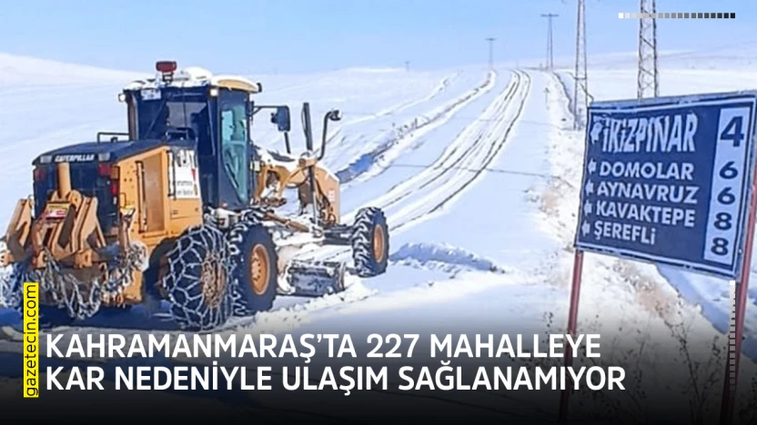 Kahramanmaraş'ta 227 mahalleye kar nedeniyle ulaşım sağlanamıyor