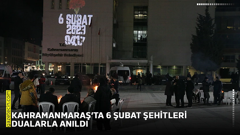 Kahramanmaraş'ta 6 Şubat şehitleri dualarla anıldı