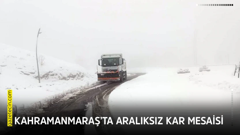 Kahramanmaraş'ta aralıksız kar mesaisi