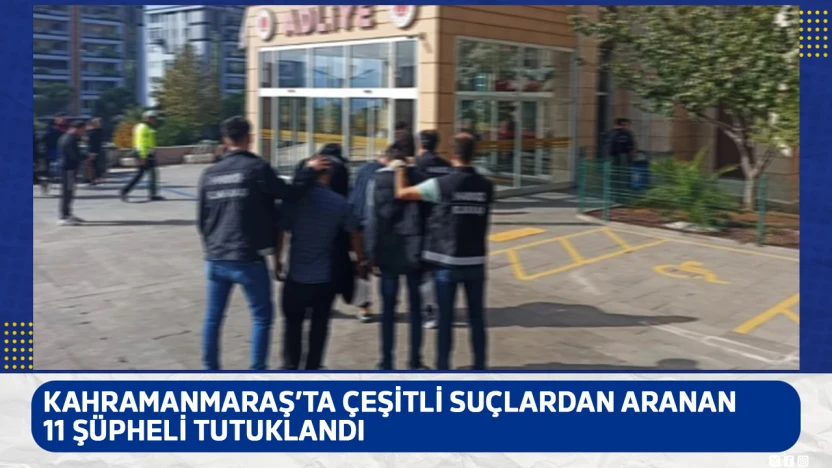 Kahramanmaraş'ta çeşitli suçlardan aranan 11 şüpheli tutuklandı