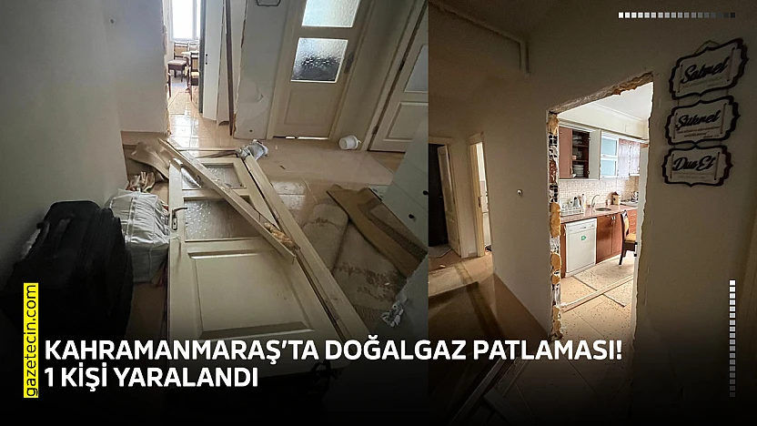 Kahramanmaraş'ta doğalgaz patlaması! 1 kişi yaralandı