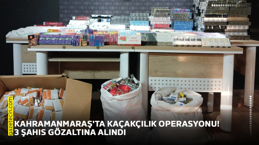 Kahramanmaraş'ta kaçakçılık operasyonu! 3 şahıs gözaltına alındı