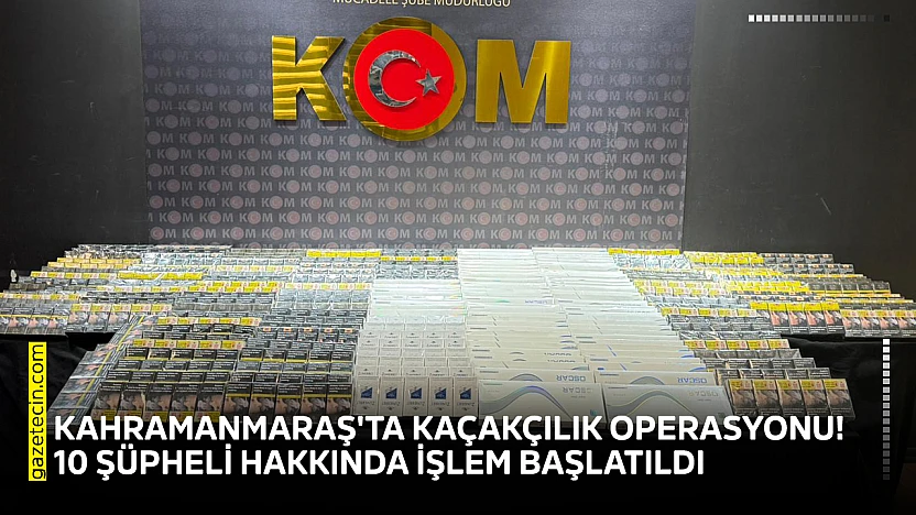 Kahramanmaraş'ta kaçakçılık operasyonu! 10 şüpheli hakkında işlem başlatıldı