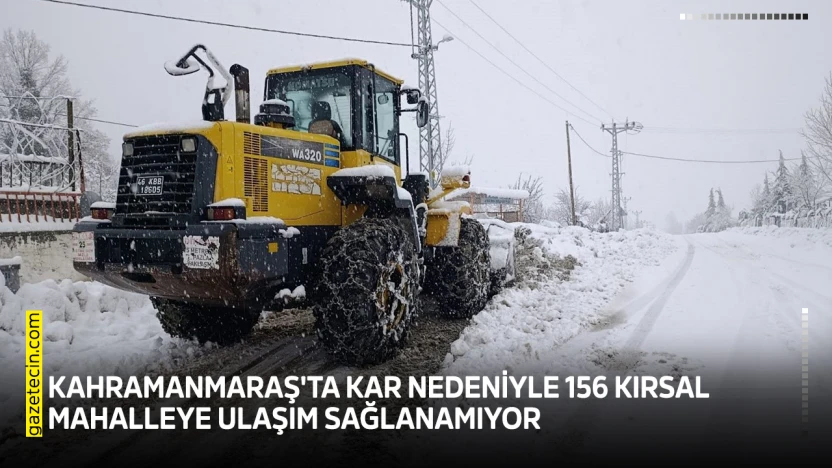 Kahramanmaraş'ta kar nedeniyle 156 kırsal mahalleye ulaşım sağlanamıyor