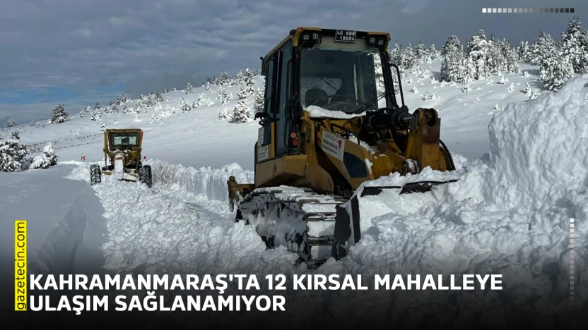 Kahramanmaraş'ta kar nedeniyle 12 kırsal mahalleye ulaşım sağlanamıyor