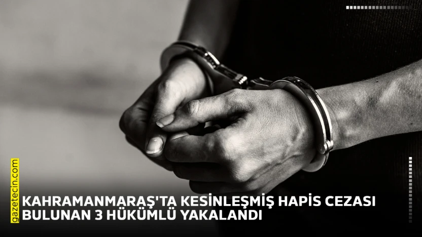 Kahramanmaraş'ta kesinleşmiş hapis cezası bulunan 3 hükümlü yakalandı