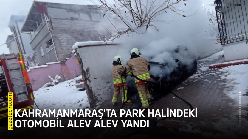Kahramanmaraş'ta park halindeki otomobil yangını paniğe neden oldu