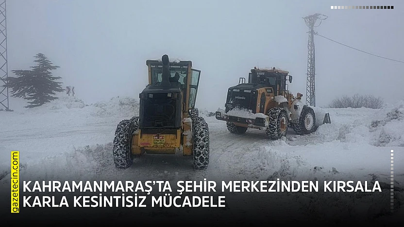 Kahramanmaraş'ta şehir merkezinden kırsala karla kesintisiz mücadele