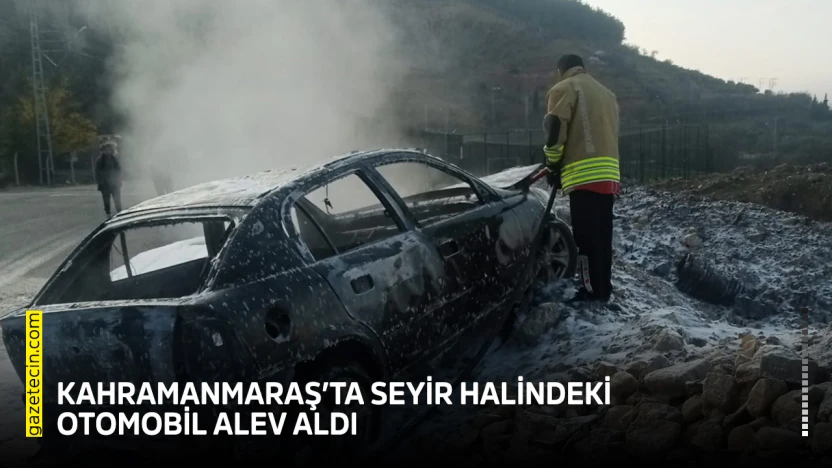 Kahramanmaraş'ta seyir halindeki otomobil alev aldı