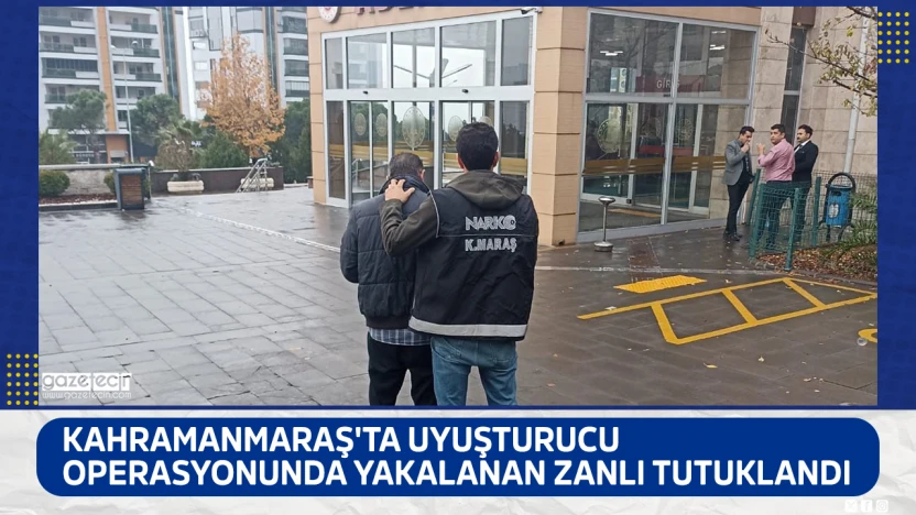 Kahramanmaraş'ta uyuşturucu operasyonunda yakalanan zanlı tutuklandı