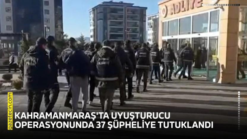 Kahramanmaraş'ta uyuşturucu operasyonunda 37 şüpheliye tutuklandı