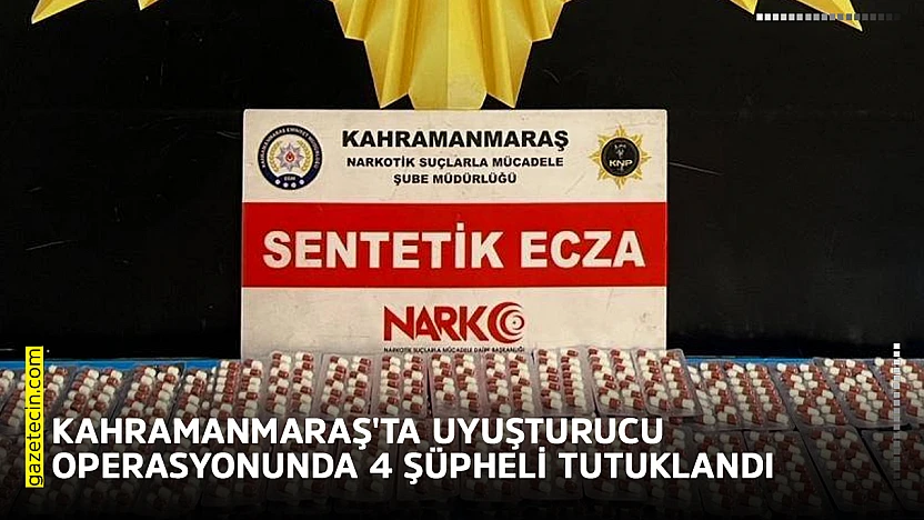 Kahramanmaraş'ta uyuşturucu operasyonunda 4 şüpheli tutuklandı