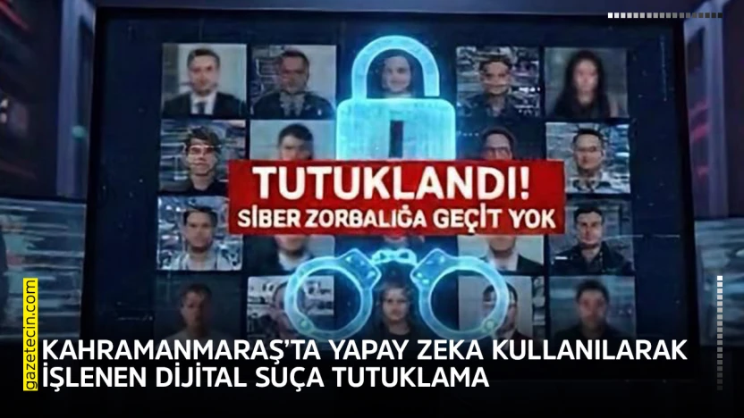 Kahramanmaraş'ta yapay zeka kullanılarak işlenen dijital suça tutuklama
