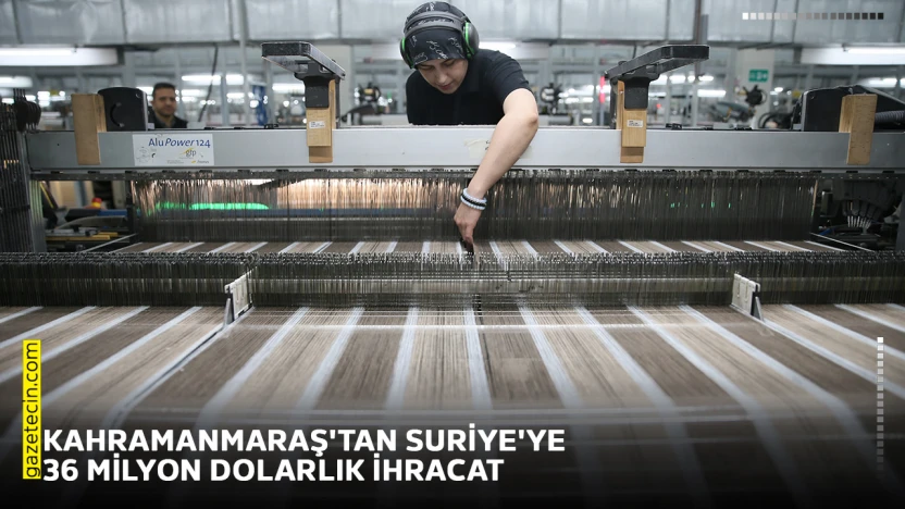 Kahramanmaraş'tan Suriye'ye 36 milyon dolarlık ihracat