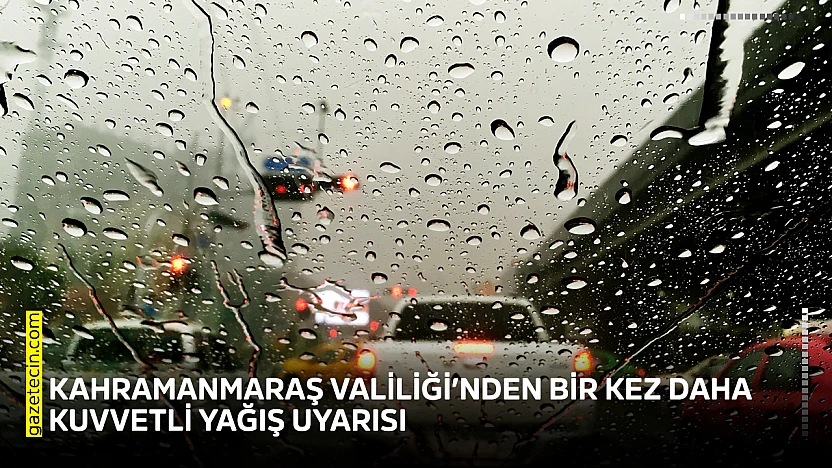 Kahramanmaraş Valiliği'nden bir kez daha kuvvetli yağış uyarısı