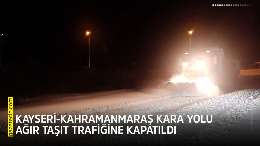 Kayseri-Kahramanmaraş kara yolu ağır taşıt trafiğine kapatıldı