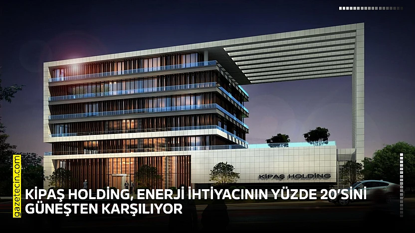 KİPAŞ Holding, enerji ihtiyacının yüzde 20'sini güneşten karşılıyor