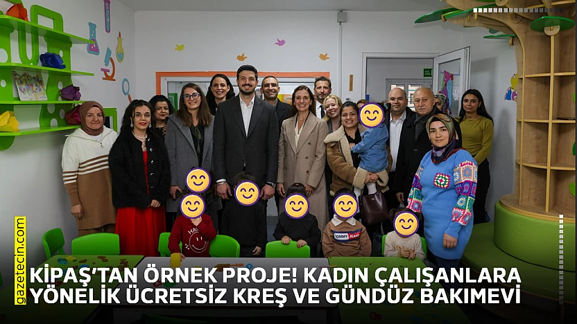 KİPAŞ'tan örnek proje! Kadın çalışanlara yönelik ücretsiz kreş ve gündüz bakımevi
