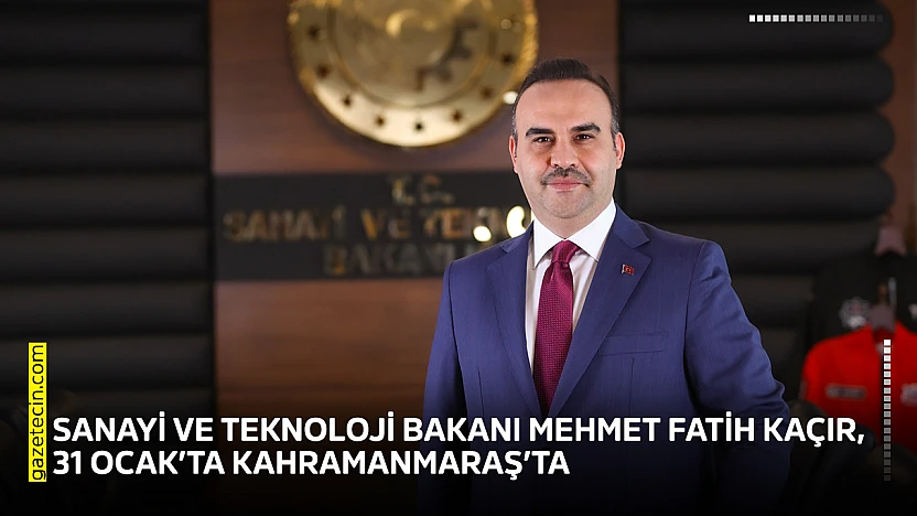 Sanayi ve Teknoloji Bakanı Mehmet Fatih Kaçır, 31 Ocak'ta Kahramanmaraş'ta