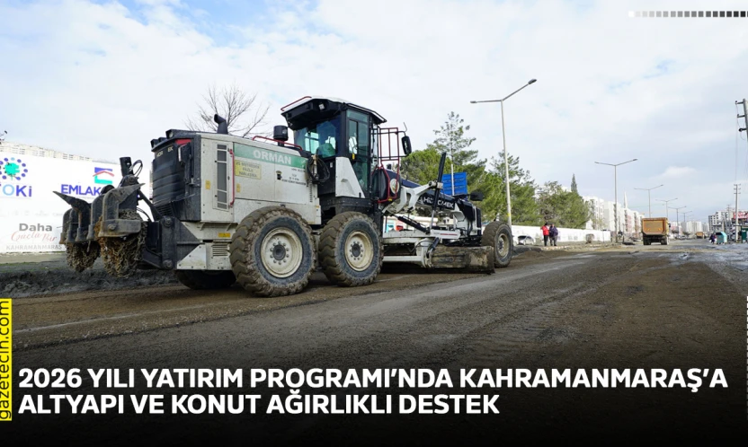 2026 yılı Yatırım Programı'nda Kahramanmaraş'a altyapı ve konut ağırlıklı destek