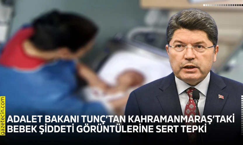 Adalet Bakanı Tunç'tan Kahramanmaraş'taki bebek şiddeti görüntülerine sert tepki
