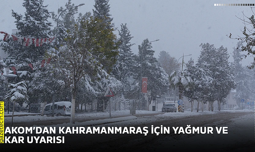 AKOM'dan Kahramanmaraş için yağmur ve kar uyarısı