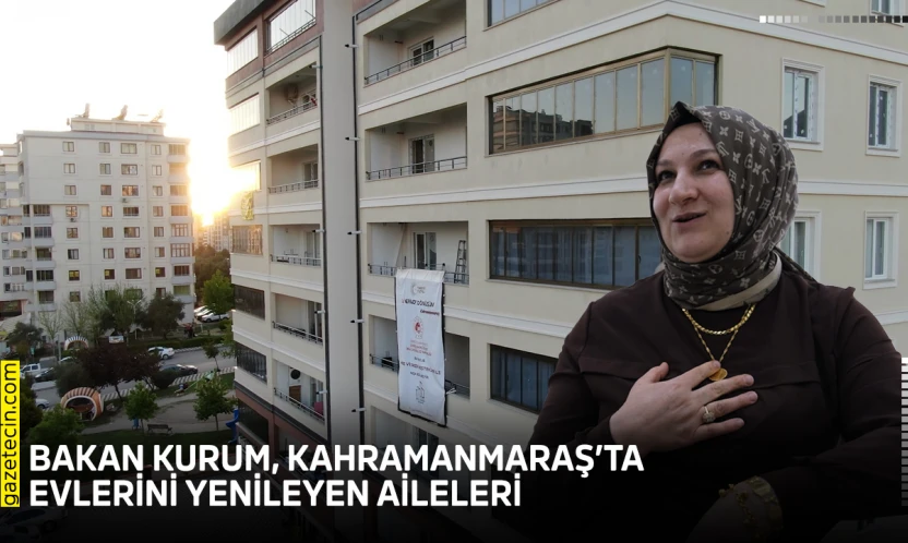 Bakan Kurum, Kahramanmaraş'ta evlerini yenileyen aileleri