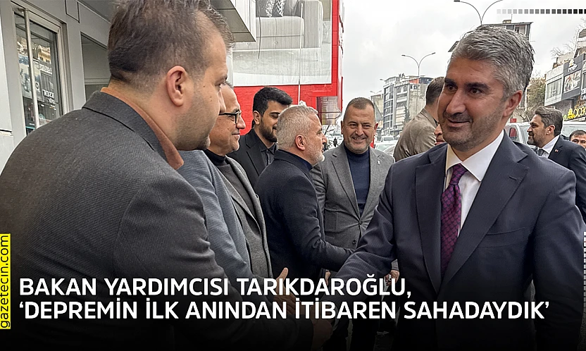 Bakan Yardımcısı Tarıkdaroğlu, 'Depremin ilk anından itibaren sahadaydık'