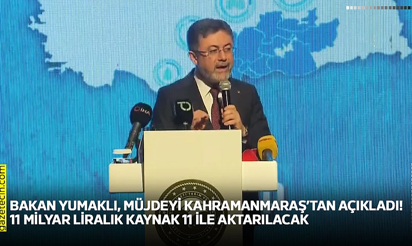 Bakan Yumaklı, müjdeyi Kahramanmaraş'tan açıkladı! 11 milyar liralık kaynak 11 ile aktarılacak