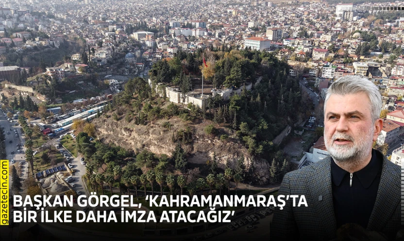 Başkan Görgel, 'Kahramanmaraş'ta bir ilke daha imza atacağız'