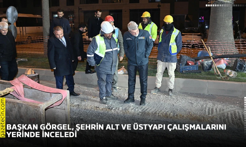 Başkan Görgel, şehrin alt ve üstyapı çalışmalarını yerinde inceledi