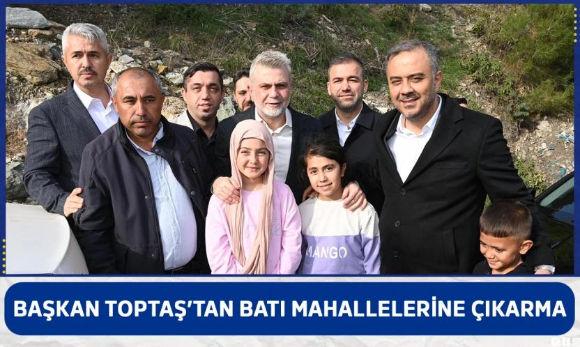 Başkan Toptaş'tan batı mahallelerine çıkarma