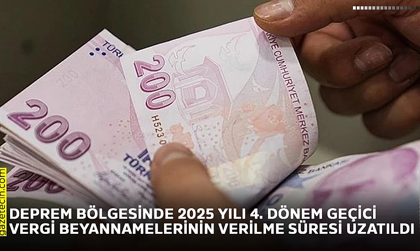Deprem bölgesinde 2025 yılı 4. dönem geçici vergi beyannamelerinin verilme süresi uzatıldı