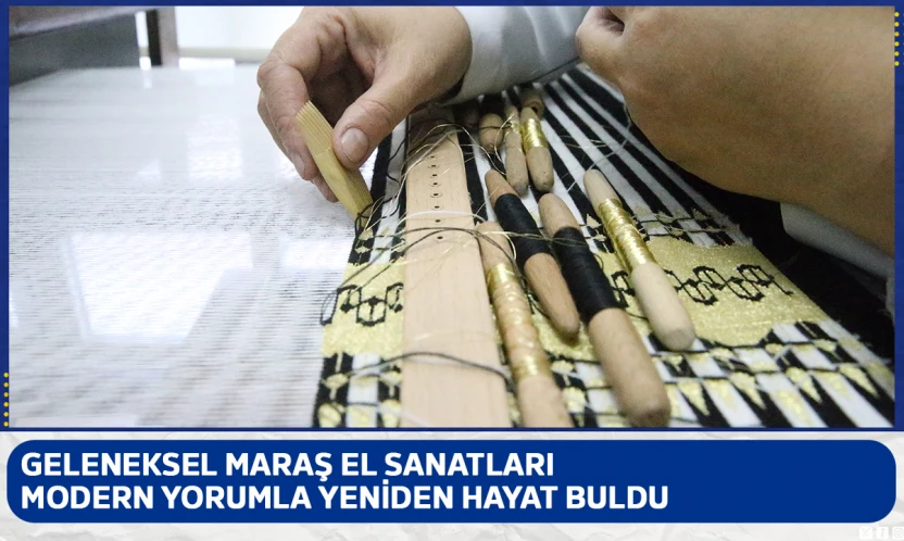 Geleneksel Maraş el sanatları modern yorumla yeniden hayat buldu